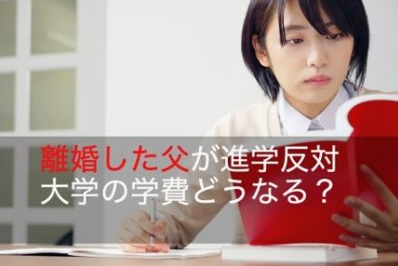 「大学進学に反対」「私大は認めない」離婚した父が、養育費の支払いを拒否　そんな理屈は通用する？