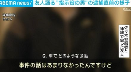 “指示役の男”の友人語る 逮捕直前の様子