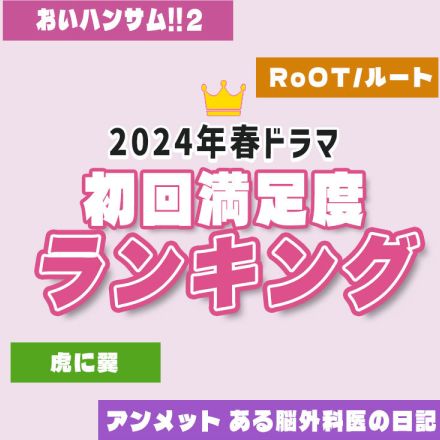 【2024年春ドラマ】「⻁に翼」「RoOT」を超えた初回満⾜度No.1は？まだ間に合う！絶対に見逃せない人気作TOP3