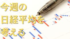 上値の重さが際立った1週間。欧米の上昇についていけるか？【今週の日経平均を考える】