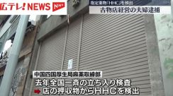 古物店経営の夫婦を「医薬品医療機器等法違反」の疑いで逮捕　指定薬物「HHC」を検出　広島市