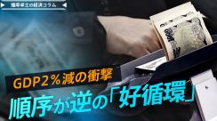 GDP2％減の衝撃、順序が逆の「好循環」個人消費は「リーマンショック」以来の4四半期連続マイナス【播摩卓士の経済コラム】