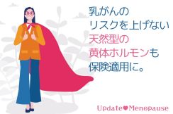 【40代・50代「更年期治療」をアップデート！】 ホルモン補充療法をする人に朗報！ 乳がんのリスクを上げない「天然型の黄体ホルモン」が保険適用に！