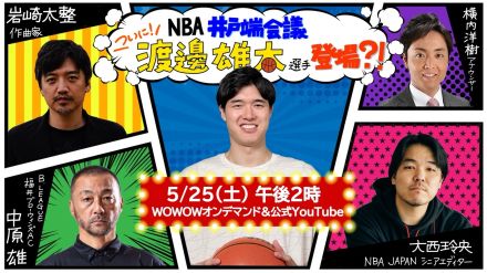 WOWOW NBAアンバサダーの渡邊雄太が5月25日、人気企画『NBA井戸端会議』に生出演！