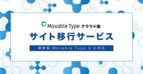 CMS「Movable Type」のクラウド版で最新版「8」への「サイト移行サービス」を開始