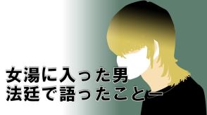 「女性しかいないはずの女湯に男がいる」恐怖でパニックになった女性は逃げるタイミングを伺った…　「性欲のためにしたわけではない」男が裁判で語ったこととは?