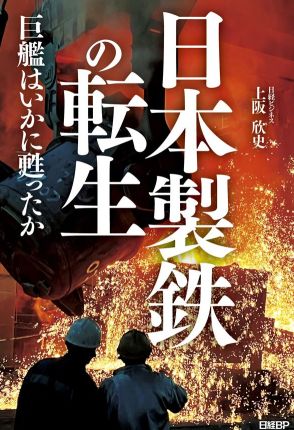 「変われない日本企業」ばかりじゃない！　120人以上の関係者に取材してわかった、日本製鉄“転生”の裏側とは