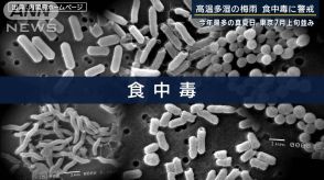 「ポイントは3つ」家庭に潜むリスクとは…高温多湿で“細菌増殖”梅雨は食中毒に警戒