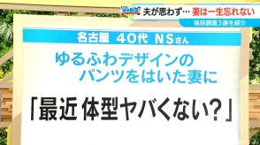 妻が「一生忘れない」夫の”思わぬ”一言 番組の独自調査3選 「最近体型ヤバくない?」ゆるふわデザインのパンツ姿に【チャント!】