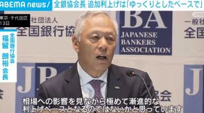 全銀協会長 追加利上げは「ゆっくりとしたペースで」