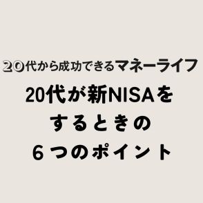 20代が新NISAをするときの「6つ」のポイントとは？【20代から成功できるマネーライフ】