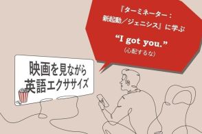 【映画で学ぶ英語】「心配するな」はなんと言う？ TOEIC500点から学べる『ターミネーター：新起動／ジェニシス』