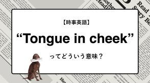 【時事英語】“Tongue in cheek”ってどういう意味？