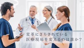 変革にさらされている医療現場を変えるのは誰か？