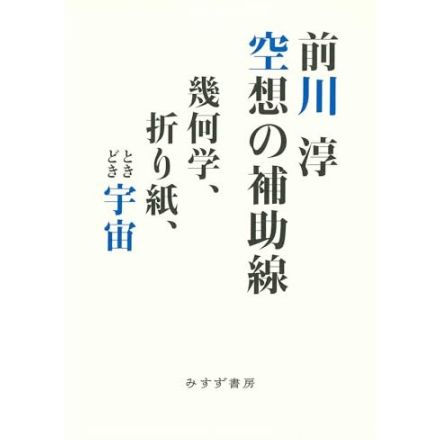 文系理系にまたがる世界―前川淳『空想の補助線――幾何学、折り紙、ときどき宇宙』若島 正による書評