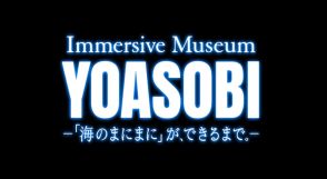 YOASOBIが全面協力！特別展覧会『Immersive Museum YOASOBI ―「海のまにまに」が、できるまで。―』開催決定