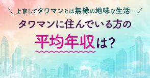 今年から東京で生活していますが、ドラマで見る「タワマン生活」とはほど遠いです…タワマンに住んでいる方の年収はどのくらいなのでしょうか？