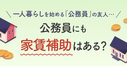 「公務員」の友人が一人暮らしを始めるそうです。”若手公務員”にも家賃補助はあるのでしょうか？