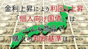 金利上昇により利回り上昇「個人向け国債」はどんな商品？購入の判断基準は