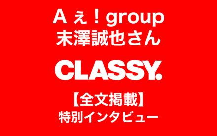 Aぇ！ group 末澤誠也さん「30代も飾らず等身大の自分でいたい」【特別インタビュー】｜CLASSY.