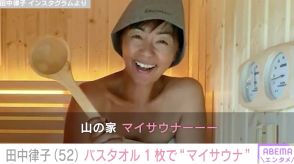 3拠点生活の田中律子、“山の家”に作ったマイサウナをバスタオル1枚で堪能「うらやましいです！」「ステキ過ぎる！」と反響