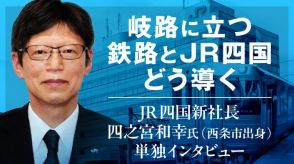 岐路に立つ鉄路とJR四国どう導く　JR四国新社長・四之宮和幸氏（西条市出身）単独インタビュー