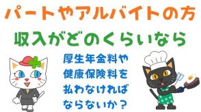 パートやアルバイトの方は、収入がどのくらいなら厚生年金料や健康保険料を払わなければならないか