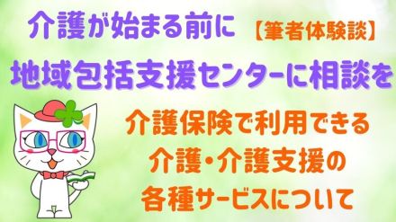 【筆者体験談】地域包括支援センターの役割や介護保険で利用できる介護サービス、地域包括センターへの相談にあたって留意すべき点を解説