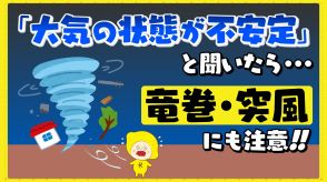 「大気の状態が不安定」と聞いたら竜巻・突風にも注意