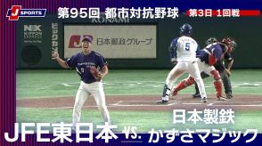 【ハイライト動画あり】粘りの日本製鉄かずさマジック、「千葉＆製鉄所ダービー」でJFE東日本に逆転勝利。都市対抗野球大会