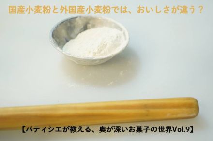 【パティシエが教える、奥が深いお菓子の世界Vol.9】国産小麦粉と外国産小麦粉でおいしさが違う？　