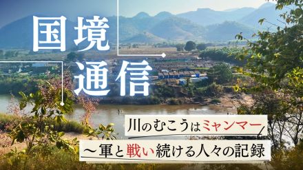 国境通信　治安の悪化のニュース　そして深夜に窓を叩く音　恐る恐る外を覗くと・・・　川のむこうはミャンマー　～軍と”戦い続ける人々の記録＃4