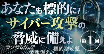 明日はわが身。巧妙化・高度化・無差別化するサイバー攻撃の実態と今すぐできる対処法とは