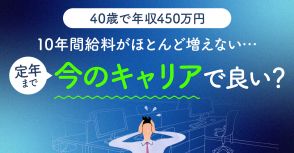 40歳年収450万円。30歳過ぎてから10年間給料が「ほとんど増えていない」です。定年を迎えるまで今のままのキャリアでよいのか不安です…