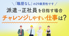 ずっと派遣をやってきた「職歴なし」の29歳男性です。真剣に正社員を目指したいのですがどんな仕事に応募できますか？