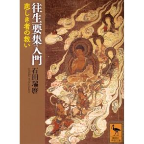 日本人の地獄と極楽のイメージを形づくった書物 細かく丁寧に解説―石田 瑞麿『往生要集入門 悲しき者の救い』橋爪 大三郎による書評