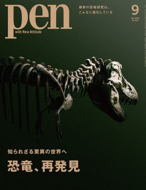 大人が読みたい『恐竜、再発見』新たな事実が次々と明らかに「Pen」9月号に注目