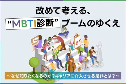 改めて考える、“MBTI診断”ブームの行方～なぜ知りたくなるのか？キャリアに介入させる是非とは？～