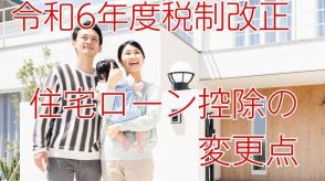 令和6年度税制改正における「住宅ローン控除」の変更点とポイントを解説