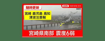 【随時更新中】宮崎県南部で震度6弱 宮崎・鹿児島・高知に津波注意報