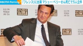 ドラマ『フレンズ』出演 俳優のマシュー・ペリーさん死亡で医師ら5人立件