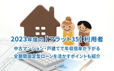 2023年度の【フラット35】利用者、中古マンション・戸建てで年収倍率が下がる、全期間固定型ローンを活かすポイントも紹介