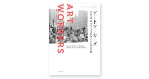 書評：労働者としてのアーティストによる社会変革の実践。ジュリア・ブライアン=ウィルソン『アートワーカーズ　制作と労働をめぐる芸術家たちの社会実践』