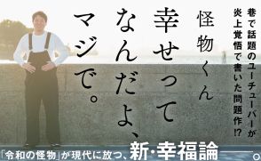 話題のYoutuber・怪物くん初著書『幸せってなんだよ、マジで。』　炎上覚悟で書いた問題作とは？