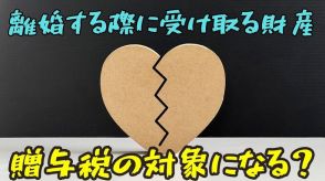 離婚する際に受け取る財産は「贈与税の対象」になる？　ならない？