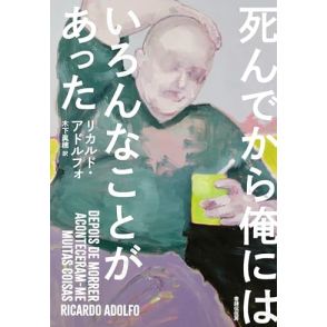 主人公と五里霧中を進む新鮮体験―リカルド・アドルフォ『死んでから俺にはいろんなことがあった』江國 香織による書評