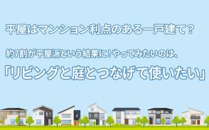 平屋はマンション利点のある一戸建て？約7割が平屋派という結果に！やってみたいのは、「リビングと庭とつなげて使いたい」