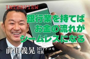 前田義晃・NTTドコモ社長インタビュー「銀行業を持てばお金の流れがシームレスになる」