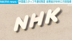 「放送法に抵触する」 総務省がNHKに行政指導 中国籍スタッフの“不適切発言”めぐり