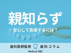 「親知らず」抜歯のリスクや対処法はご存じですか? 口腔外科専門医が“抜歯の不安と疑問”を解決!